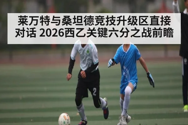 莱万特与桑坦德竞技升级区直接对话 2026西乙关键六分之战前瞻