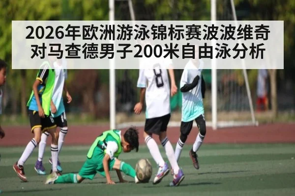 2026年欧洲游泳锦标赛波波维奇对马查德男子200米自由泳分析